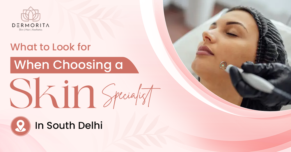 What to Look for When Choosing a Skin Specialist in South Delhi
